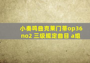 小奏鸣曲克莱门蒂op36no2 三级规定曲目 a组